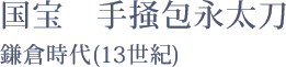 国宝 手掻包永太刀 - 鎌倉時代(13世紀)